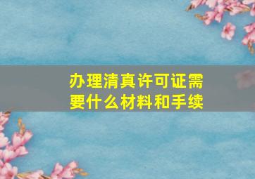 办理清真许可证需要什么材料和手续