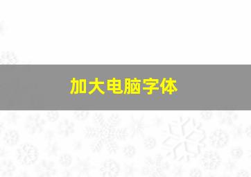 加大电脑字体