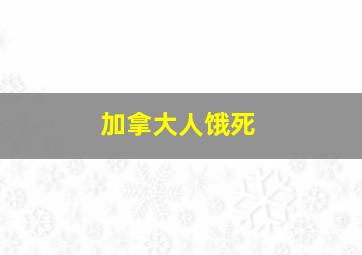 加拿大人饿死