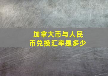 加拿大币与人民币兑换汇率是多少