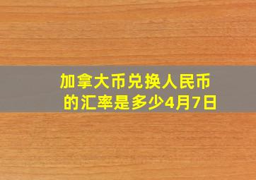 加拿大币兑换人民币的汇率是多少4月7日