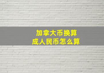 加拿大币换算成人民币怎么算