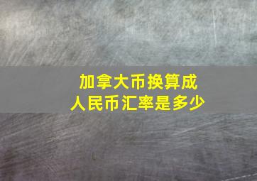 加拿大币换算成人民币汇率是多少