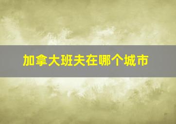 加拿大班夫在哪个城市