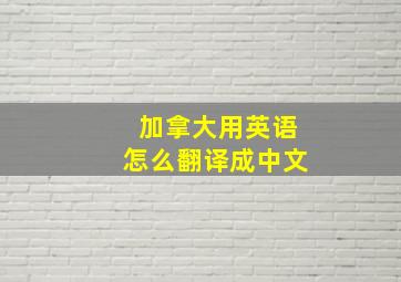 加拿大用英语怎么翻译成中文