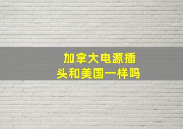 加拿大电源插头和美国一样吗