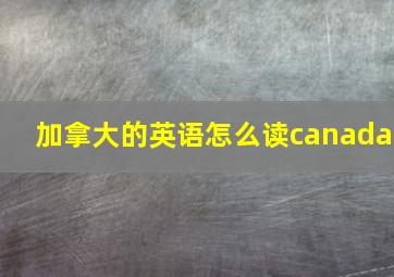 加拿大的英语怎么读canada