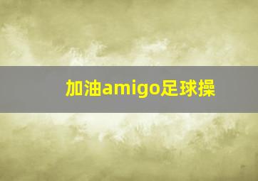 加油amigo足球操