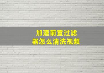 加蓬前置过滤器怎么清洗视频