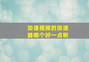 加速视频的加速器哪个好一点啊