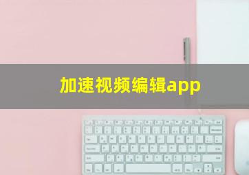 加速视频编辑app