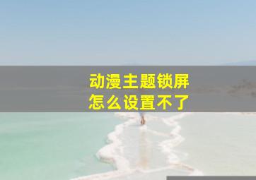 动漫主题锁屏怎么设置不了