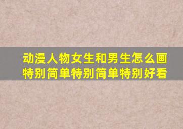 动漫人物女生和男生怎么画特别简单特别简单特别好看