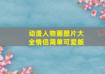 动漫人物画图片大全情侣简单可爱版