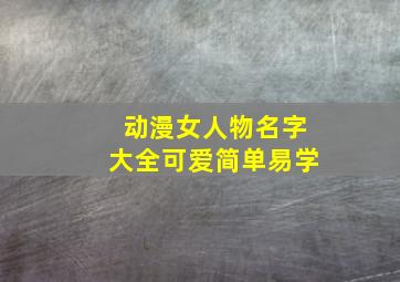 动漫女人物名字大全可爱简单易学