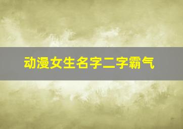 动漫女生名字二字霸气