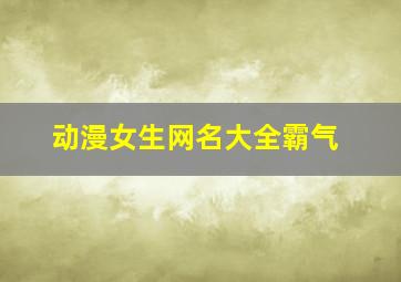 动漫女生网名大全霸气