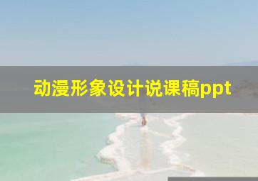 动漫形象设计说课稿ppt