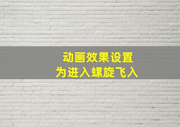 动画效果设置为进入螺旋飞入