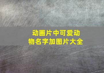 动画片中可爱动物名字加图片大全