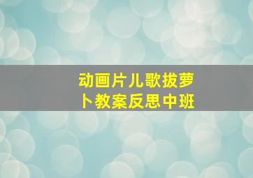 动画片儿歌拔萝卜教案反思中班