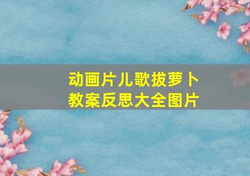 动画片儿歌拔萝卜教案反思大全图片