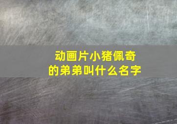 动画片小猪佩奇的弟弟叫什么名字