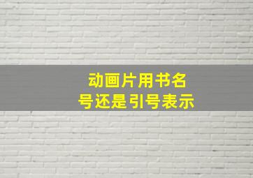 动画片用书名号还是引号表示