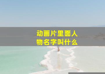 动画片里面人物名字叫什么