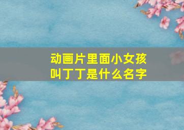 动画片里面小女孩叫丁丁是什么名字