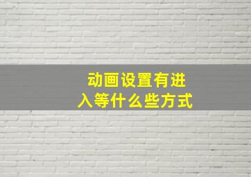 动画设置有进入等什么些方式