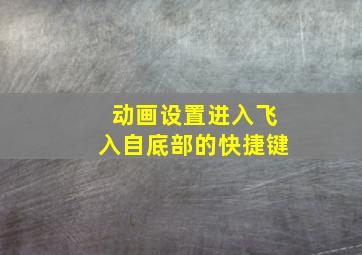 动画设置进入飞入自底部的快捷键