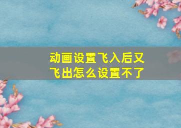 动画设置飞入后又飞出怎么设置不了