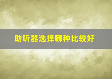 助听器选择哪种比较好