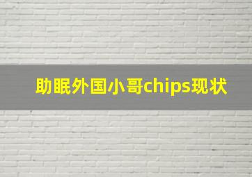 助眠外国小哥chips现状