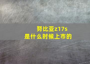 努比亚z17s是什么时候上市的