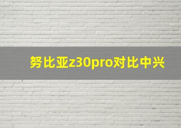 努比亚z30pro对比中兴