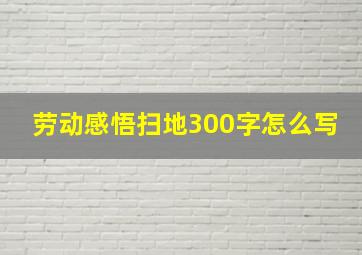 劳动感悟扫地300字怎么写