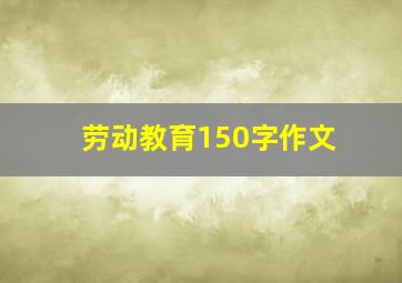 劳动教育150字作文