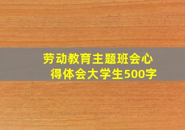 劳动教育主题班会心得体会大学生500字