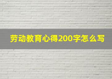 劳动教育心得200字怎么写