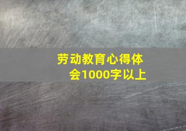 劳动教育心得体会1000字以上