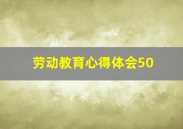 劳动教育心得体会50