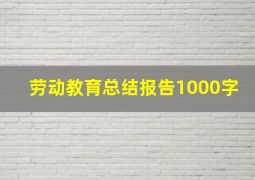 劳动教育总结报告1000字