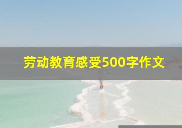 劳动教育感受500字作文