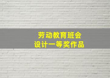 劳动教育班会设计一等奖作品