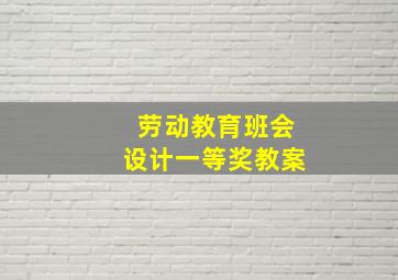 劳动教育班会设计一等奖教案