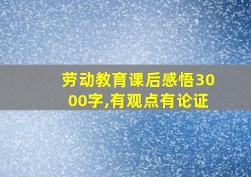 劳动教育课后感悟3000字,有观点有论证