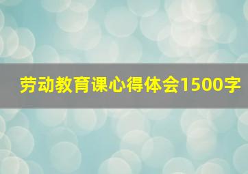 劳动教育课心得体会1500字