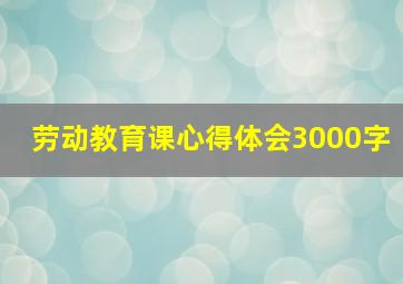 劳动教育课心得体会3000字